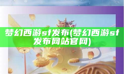 梦幻西游sf发布(梦幻西游sf发布网站官网)